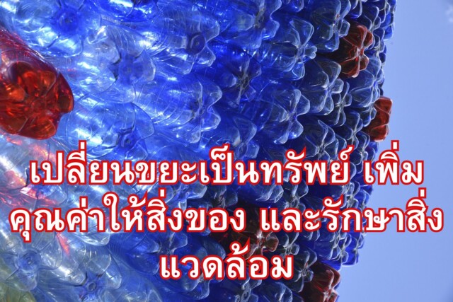 เปลี่ยนขยะเป็นทรัพย์ เพิ่มคุณค่าให้สิ่งของ และรักษาสิ่งแวดล้อม