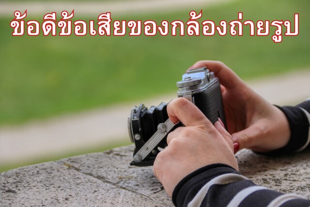 ข้อดี ข้อเสีย ของกล้องถ่ายรูป