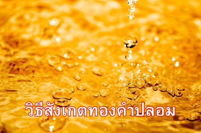 ทองคำปลอมเป็นอย่างไร และวิธีดูทองปลอม