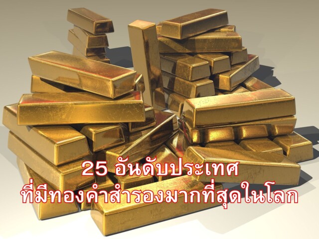 25 อันดับประเทศที่มีทองคำสำรองมากที่สุดในโลก